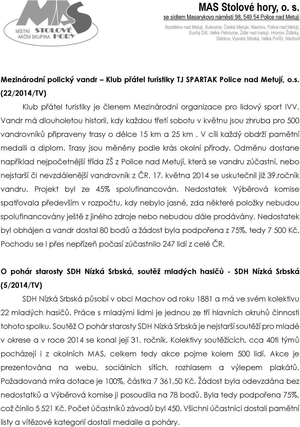 Trasy jsou měněny podle krás okolní přírody. Odměnu dostane například nejpočetnější třída ZŠ z Police nad Metují, která se vandru zúčastní, nebo nejstarší či nevzdálenější vandrovník z ČR. 17.