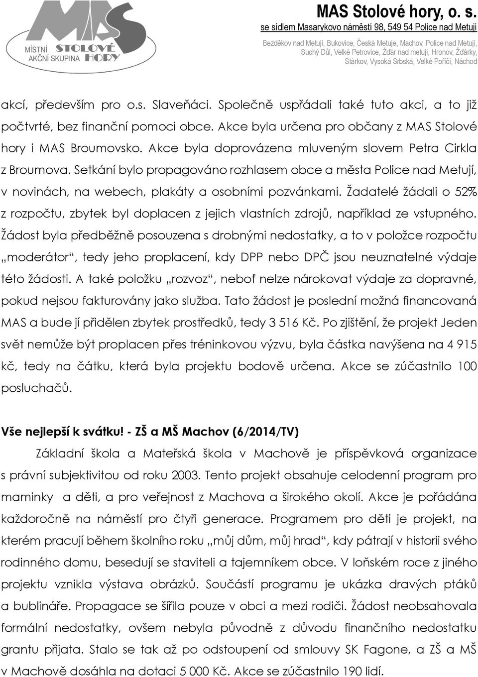 Žadatelé žádali o 52% z rozpočtu, zbytek byl doplacen z jejich vlastních zdrojů, například ze vstupného.