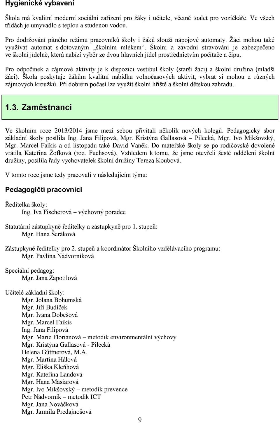 Školní a závodní stravování je zabezpečeno ve školní jídelně, která nabízí výběr ze dvou hlavních jídel prostřednictvím počítače a čipu.