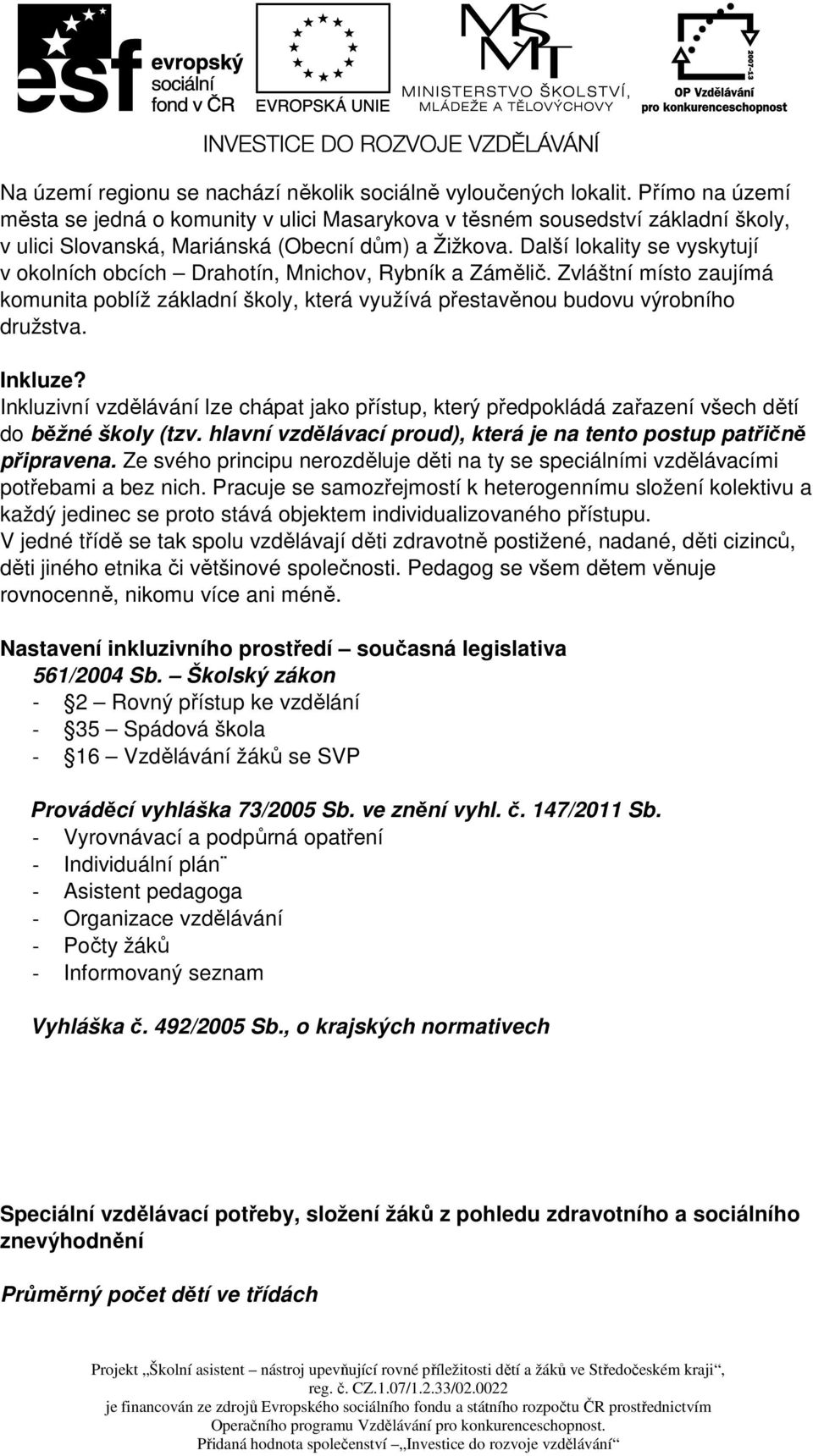 Další lokality se vyskytují v okolních obcích Drahotín, Mnichov, Rybník a Zámělič. Zvláštní místo zaujímá komunita poblíž základní školy, která využívá přestavěnou budovu výrobního družstva. Inkluze?