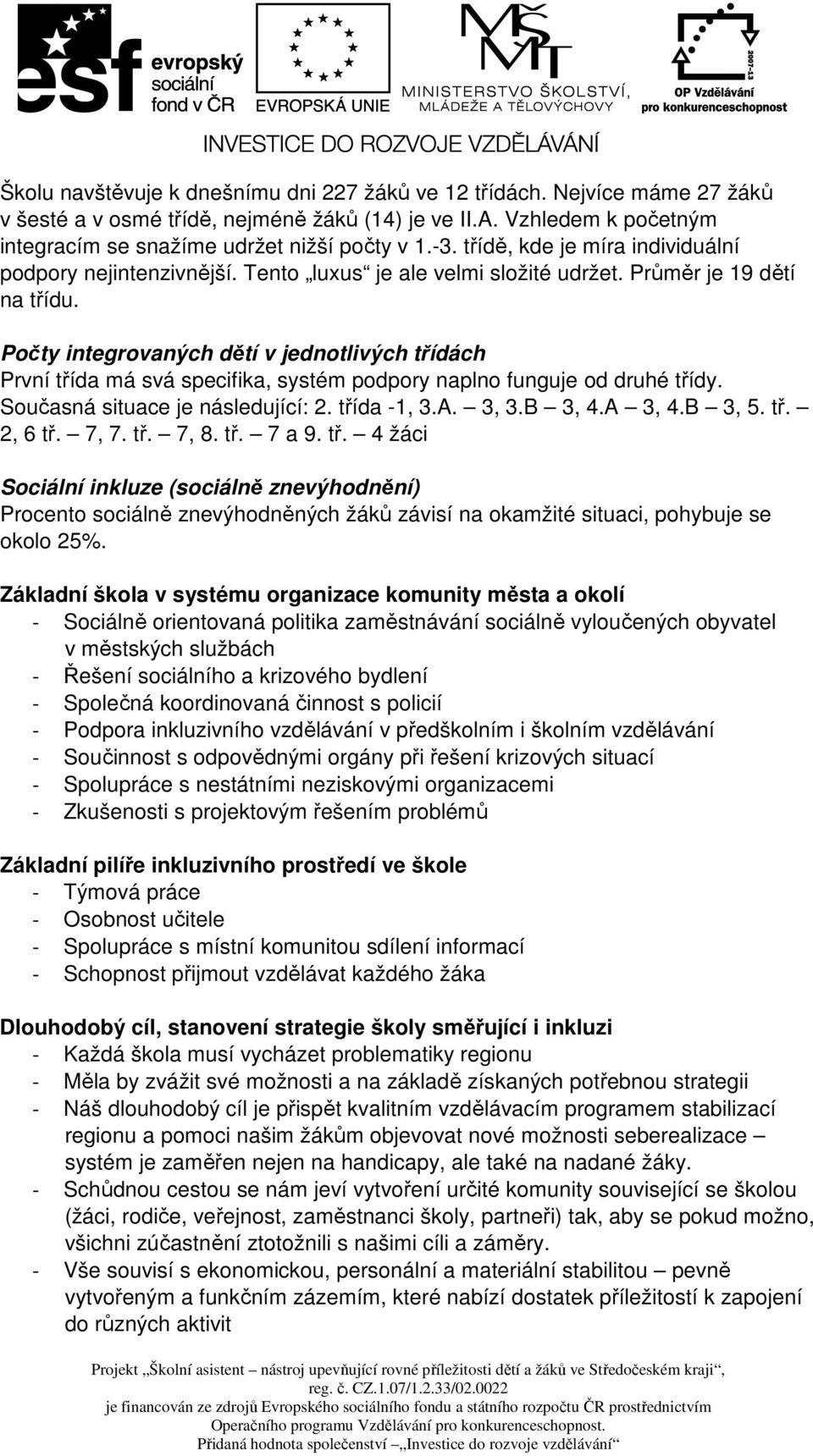 Počty integrovaných dětí v jednotlivých třídách První třída má svá specifika, systém podpory naplno funguje od druhé třídy. Současná situace je následující: 2. třída -1, 3.A. 3, 3.B 3, 4.A 3, 4.