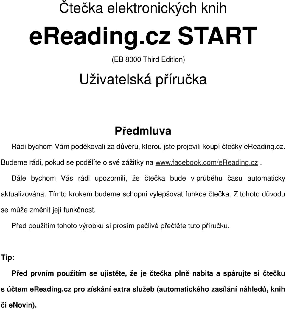 facebook.com/ereading.cz. Dále bychom Vás rádi upozornili, že čtečka bude v průběhu času automaticky aktualizována. Tímto krokem budeme schopni vylepšovat funkce čtečka.