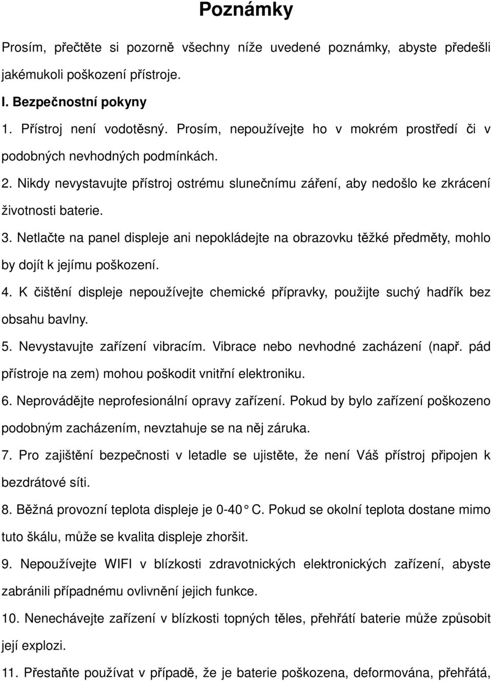 Netlačte na panel displeje ani nepokládejte na obrazovku těžké předměty, mohlo by dojít k jejímu poškození. 4.