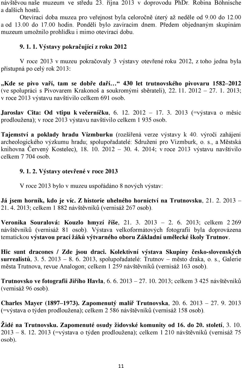 1. Výstavy pokračující z roku 2012 V roce 2013 v muzeu pokračovaly 3 výstavy otevřené roku 2012, z toho jedna byla přístupná po celý rok 2013: Kde se pivo vaří, tam se dobře daří 430 let trutnovského