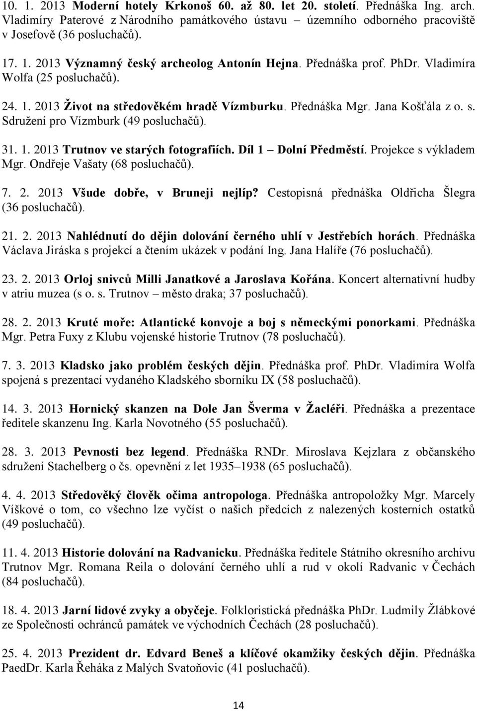 Díl 1 Dolní Předměstí. Projekce s výkladem Mgr. Ondřeje Vašaty (68 posluchačů). 7. 2. 2013 Všude dobře, v Bruneji nejlíp? Cestopisná přednáška Oldřicha Šlegra (36 posluchačů). 21. 2. 2013 Nahlédnutí do dějin dolování černého uhlí v Jestřebích horách.