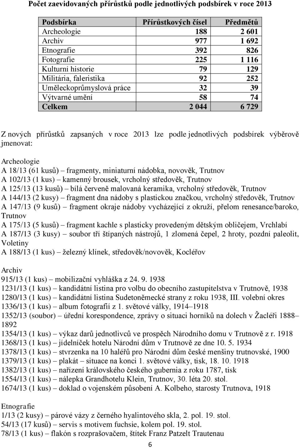 jmenovat: Archeologie A 18/13 (61 kusů) fragmenty, miniaturní nádobka, novověk, Trutnov A 102/13 (1 kus) kamenný brousek, vrcholný středověk, Trutnov A 125/13 (13 kusů) bílá červeně malovaná