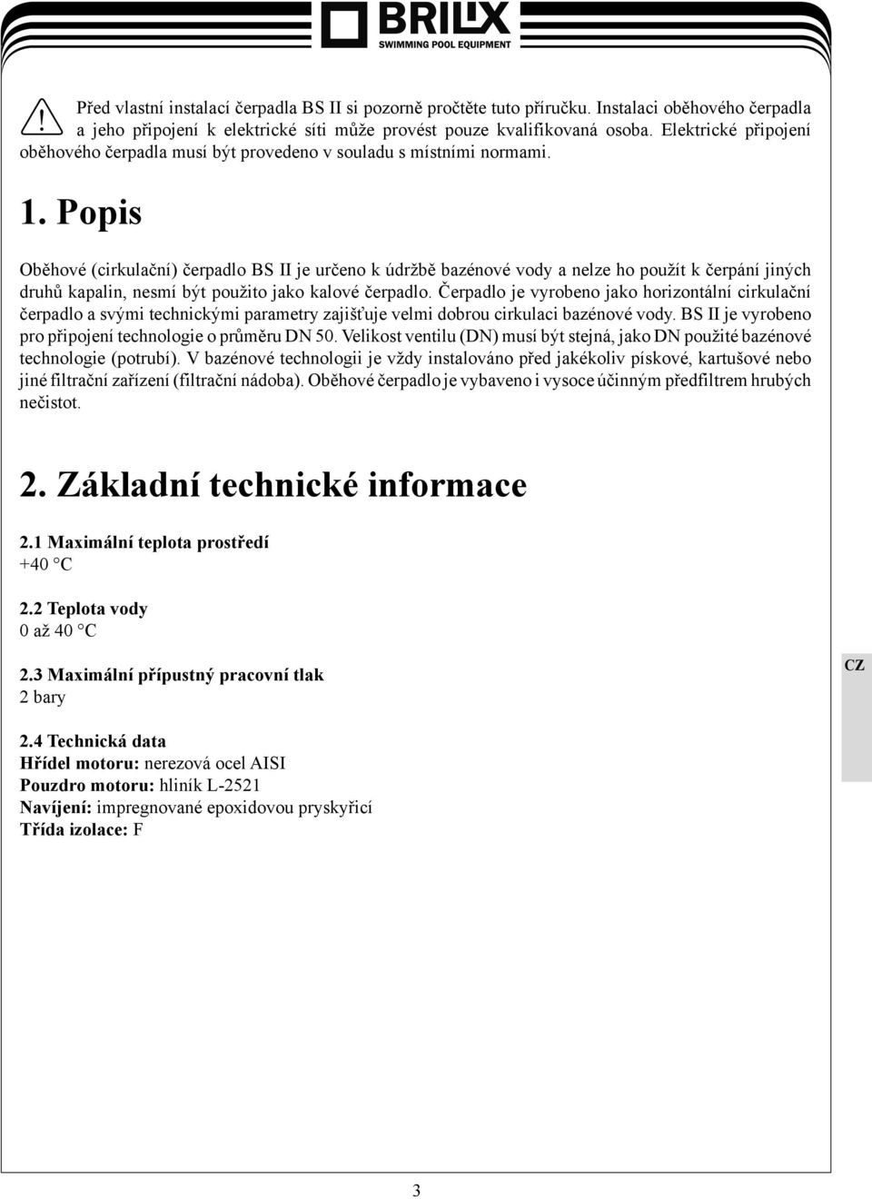 Popis Oběhové (cirkulační) čerpadlo BS II je určeno k údržbě bazénové vody a nelze ho použít k čerpání jiných druhů kapalin, nesmí být použito jako kalové čerpadlo.