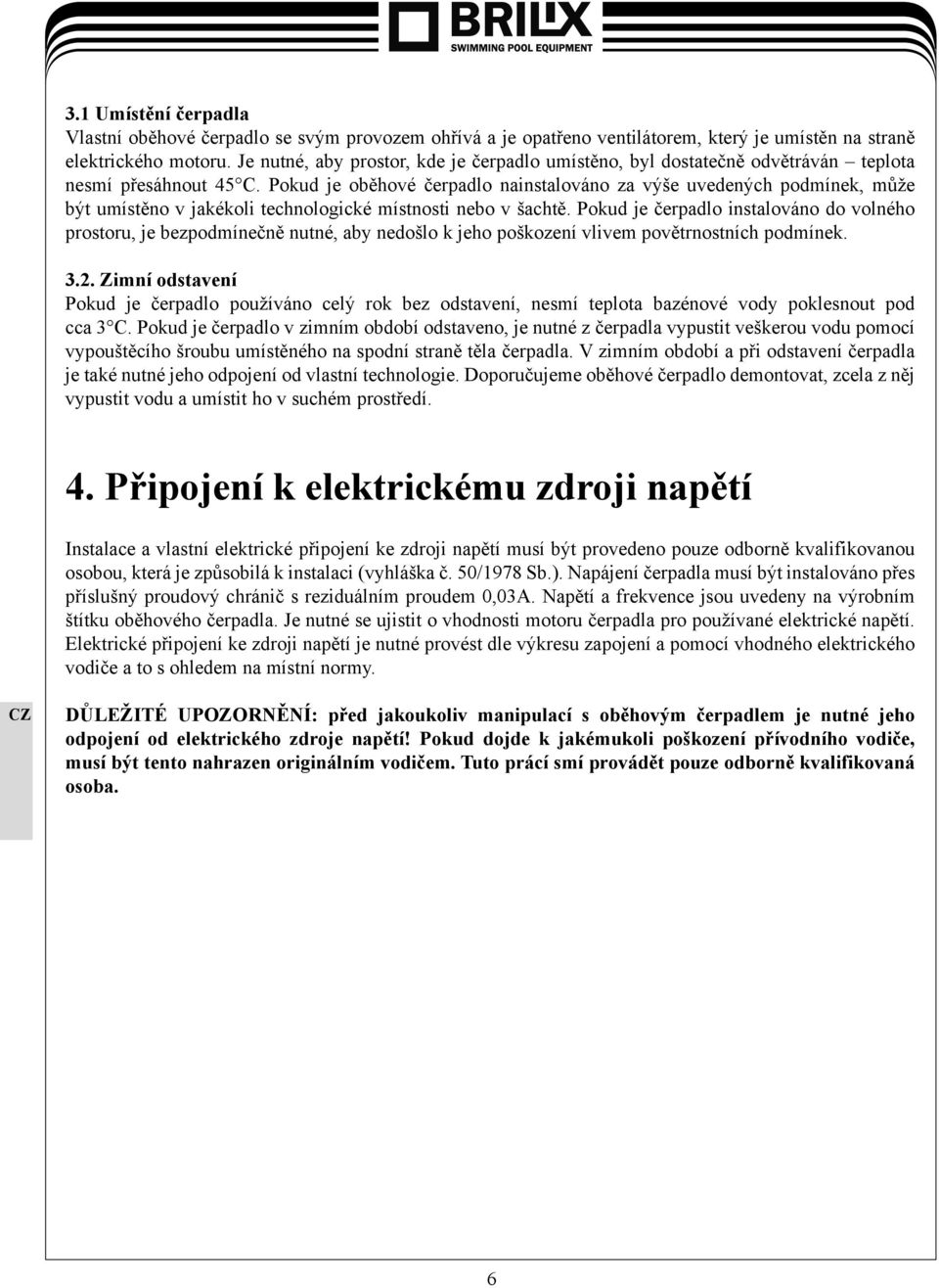 Pokud je oběhové čerpadlo nainstalováno za výše uvedených podmínek, může být umístěno v jakékoli technologické místnosti nebo v šachtě.