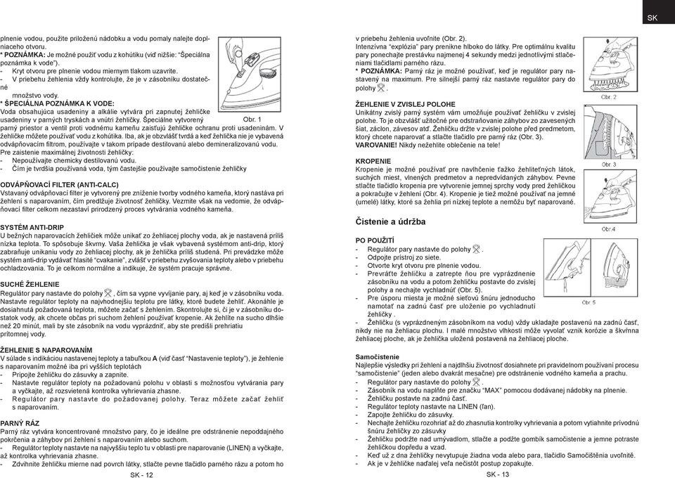 * ŠPECIÁLNA POZNÁMKA K VODE: Voda obsahujúca usadeniny a alkálie vytvára pri zapnutej žehličke usadeniny v parných tryskách a vnútri žehličky. Špeciálne vytvorený Obr.