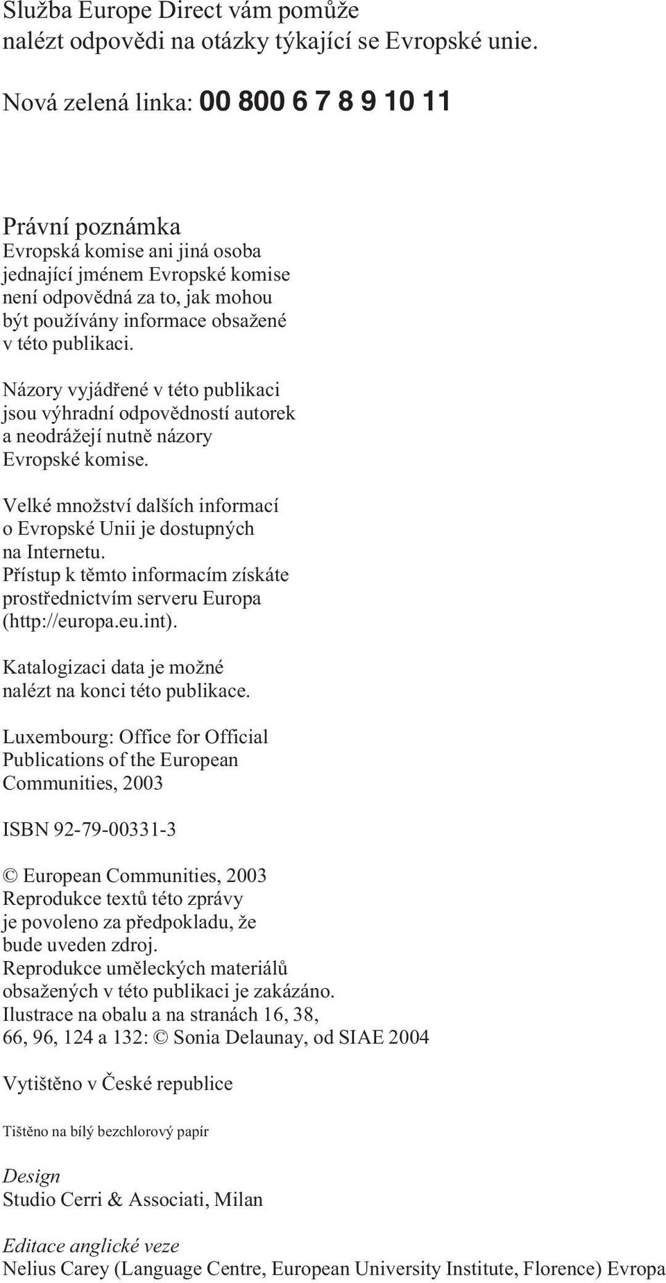 publikaci. Názory vyjád ené v této publikaci jsou výhradní odpov dností autorek a neodrážejí nutn názory Evropské komise. Velké množství dalších informací o Evropské Unii je dostupných na Internetu.