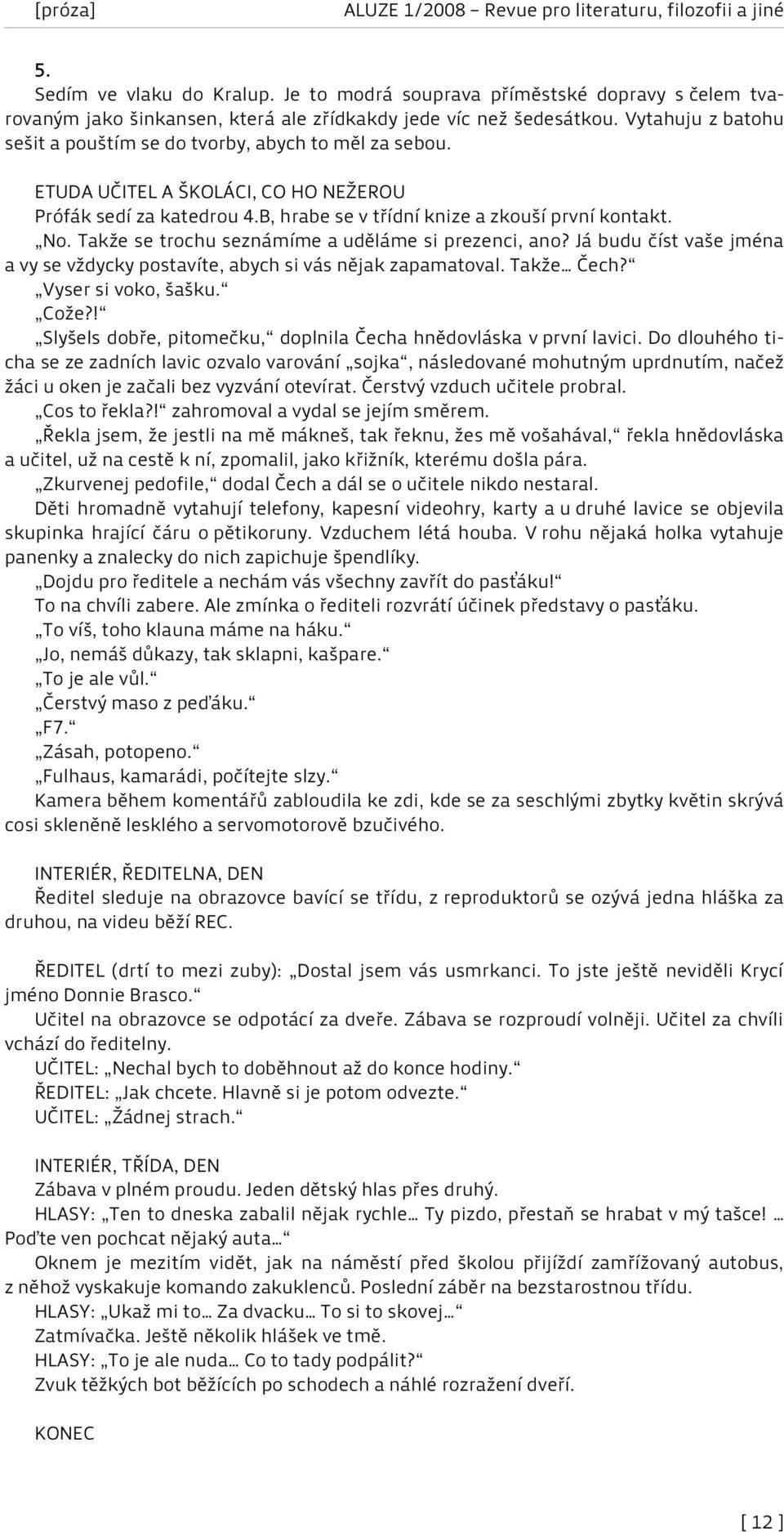 Takže se trochu seznámíme a uděláme si prezenci, ano? Já budu číst vaše jména a vy se vždycky postavíte, abych si vás nějak zapamatoval. Takže Čech? Vyser si voko, šašku. Cože?