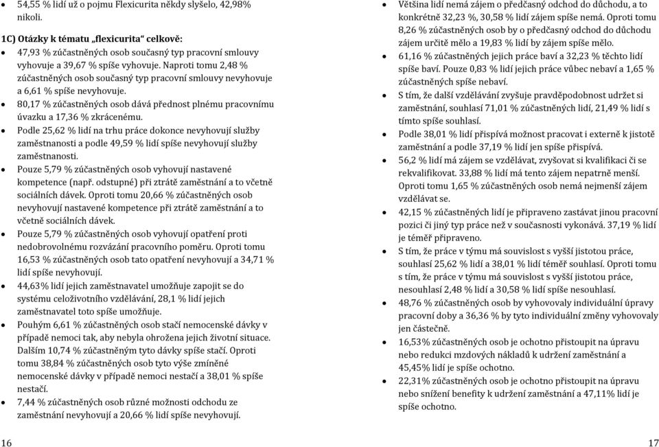 Podle 25,62 % lidí na trhu práce dokonce nevyhovují služby zaměstnanosti a podle 49,59 % lidí spíše nevyhovují služby zaměstnanosti. Pouze 5,79 % zúčastněných osob vyhovují nastavené kompetence (např.