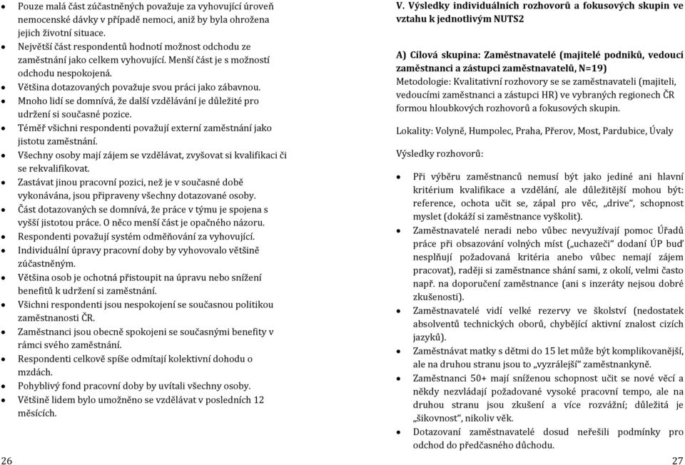 Mnoho lidí se domnívá, že další vzdělávání je důležité pro udržení si současné pozice. Téměř všichni respondenti považují externí zaměstnání jako jistotu zaměstnání.