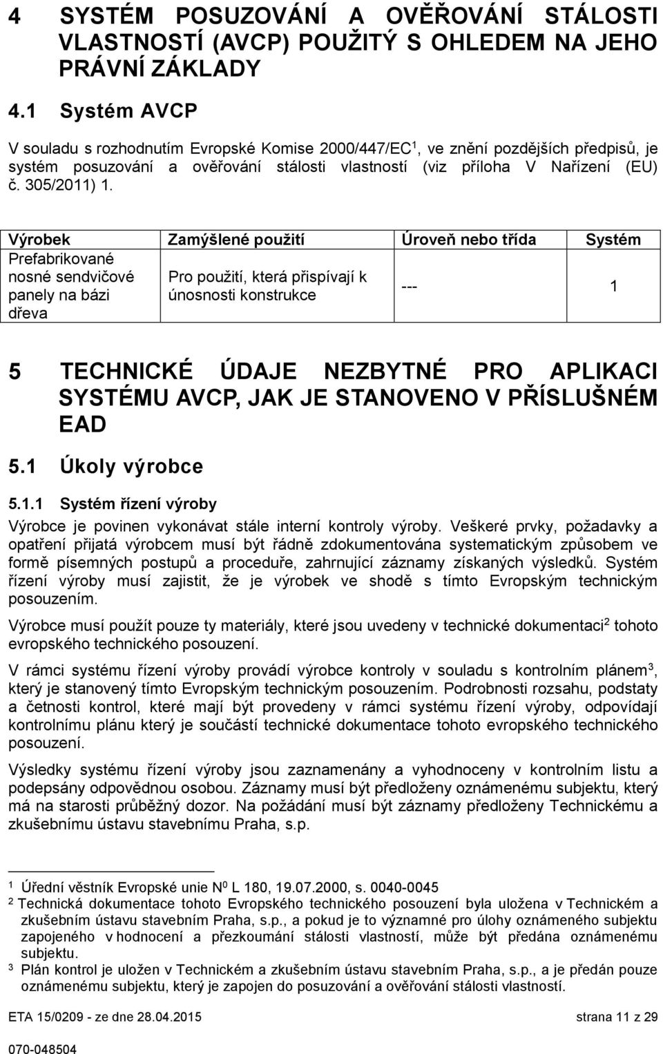 Výrobek Zamýšlené použití Úroveň nebo třída Systém Prefabrikované nosné sendvičové Pro použití, která přispívají k panely na bázi únosnosti konstrukce --- 1 dřeva 5 TECHNICKÉ ÚDAJE NEZBYTNÉ PRO