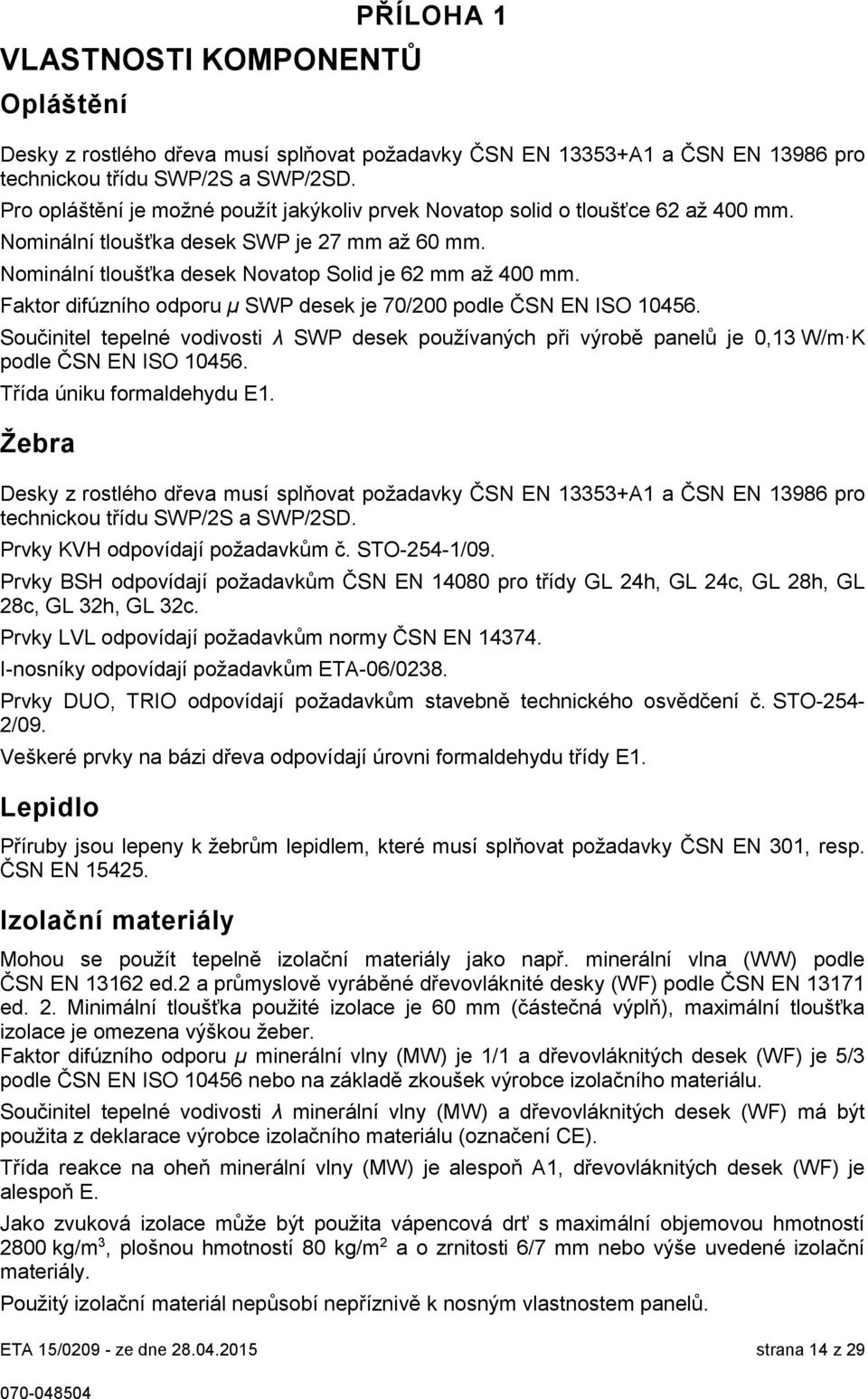 Pro opláštění je možné použít jakýkoliv prvek Novatop solid o tloušťce 62 až 400 mm. Nominální tloušťka desek SWP je 27 mm až 60 mm. Nominální tloušťka desek Novatop Solid je 62 mm až 400 mm.