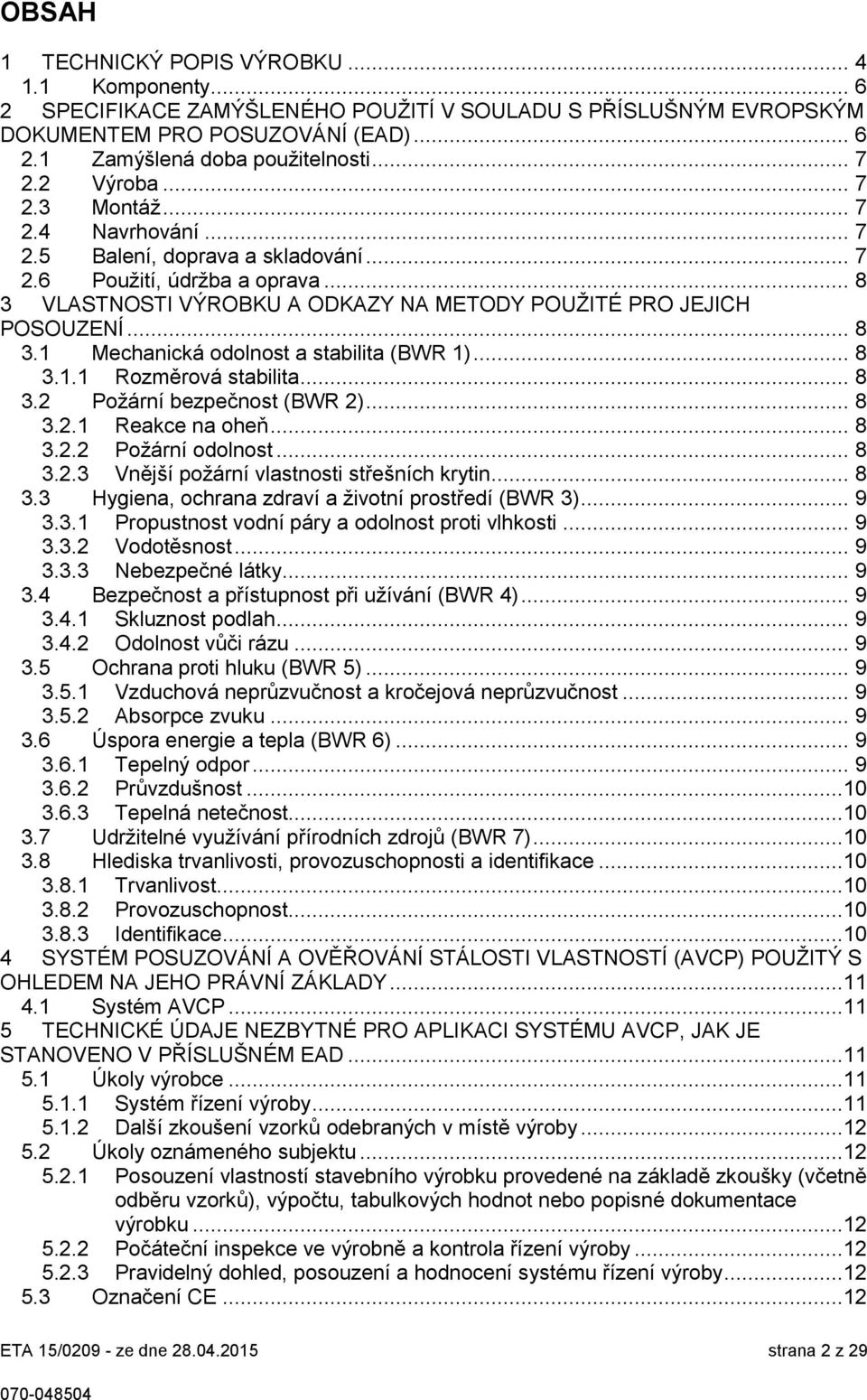 .. 8 3.1.1 Rozměrová stabilita... 8 3.2 Požární bezpečnost (BWR 2)... 8 3.2.1 Reakce na oheň... 8 3.2.2 Požární odolnost... 8 3.2.3 Vnější požární vlastnosti střešních krytin... 8 3.3 Hygiena, ochrana zdraví a životní prostředí (BWR 3).