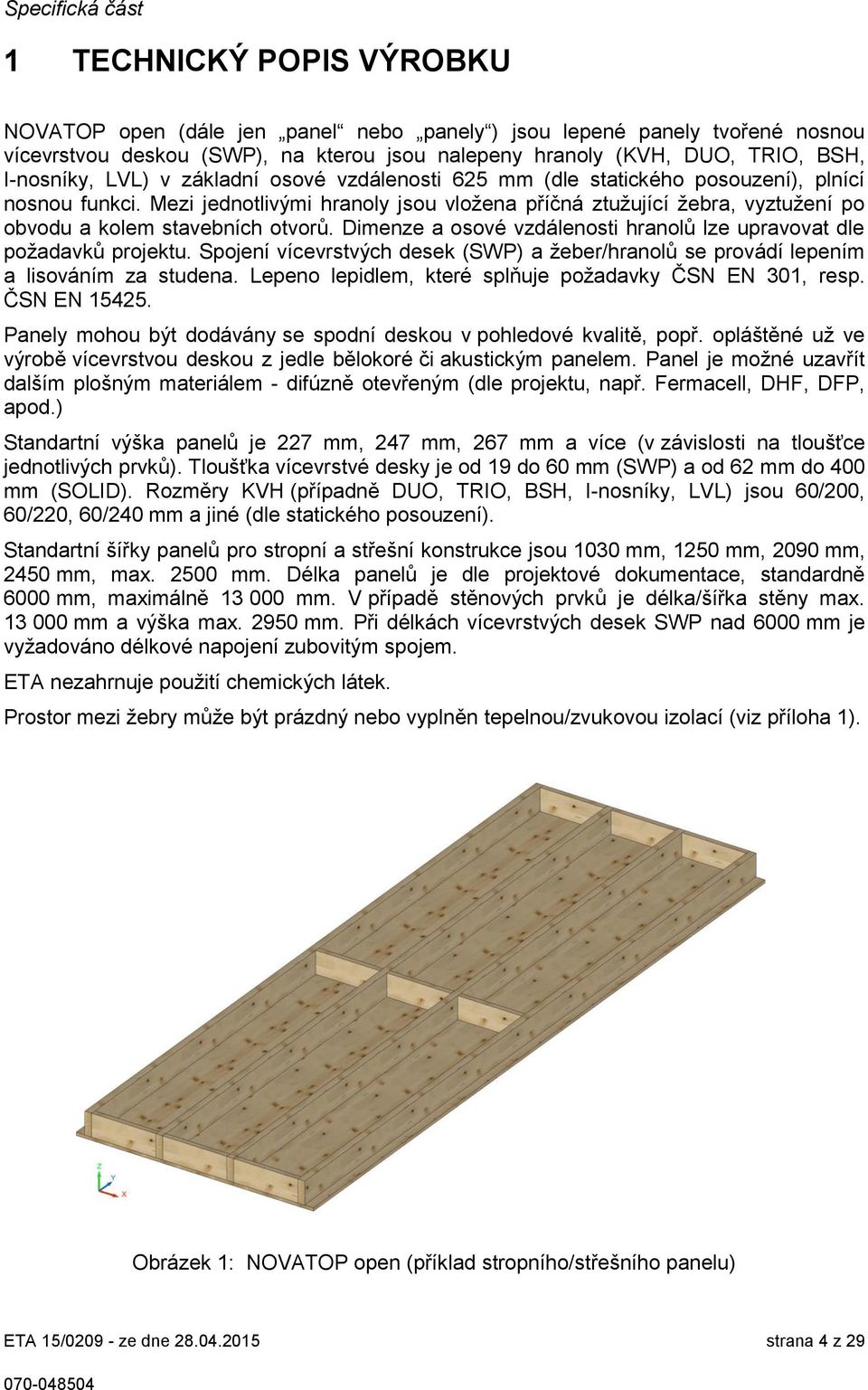 Mezi jednotlivými hranoly jsou vložena příčná ztužující žebra, vyztužení po obvodu a kolem stavebních otvorů. Dimenze a osové vzdálenosti hranolů lze upravovat dle požadavků projektu.