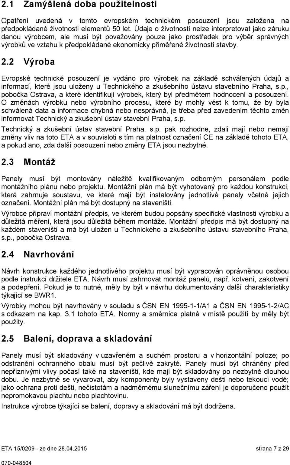 stavby. 2.2 Výroba Evropské technické posouzení je vydáno pro výrobek na základě schválených údajů a informací, které jsou uloženy u Technického a zkušebního ústavu stavebního Praha, s.p., pobočka Ostrava, a které identifikují výrobek, který byl předmětem hodnocení a posouzení.