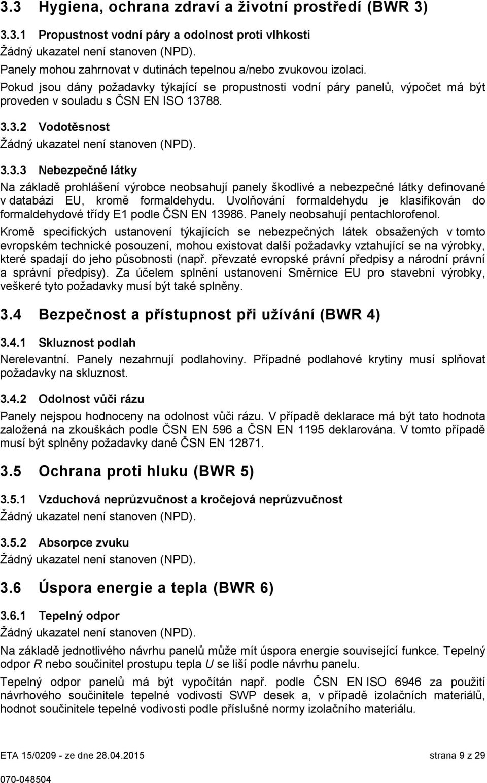 88. 3.3.2 Vodotěsnost Žádný ukazatel není stanoven (NPD). 3.3.3 Nebezpečné látky Na základě prohlášení výrobce neobsahují panely škodlivé a nebezpečné látky definované v databázi EU, kromě formaldehydu.