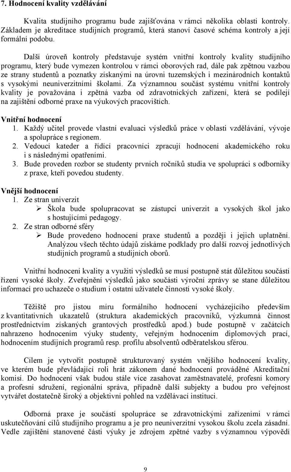 Další úroveň kontroly představuje systém vnitřní kontroly kvality studijního programu, který bude vymezen kontrolou v rámci oborových rad, dále pak zpětnou vazbou ze strany studentů a poznatky