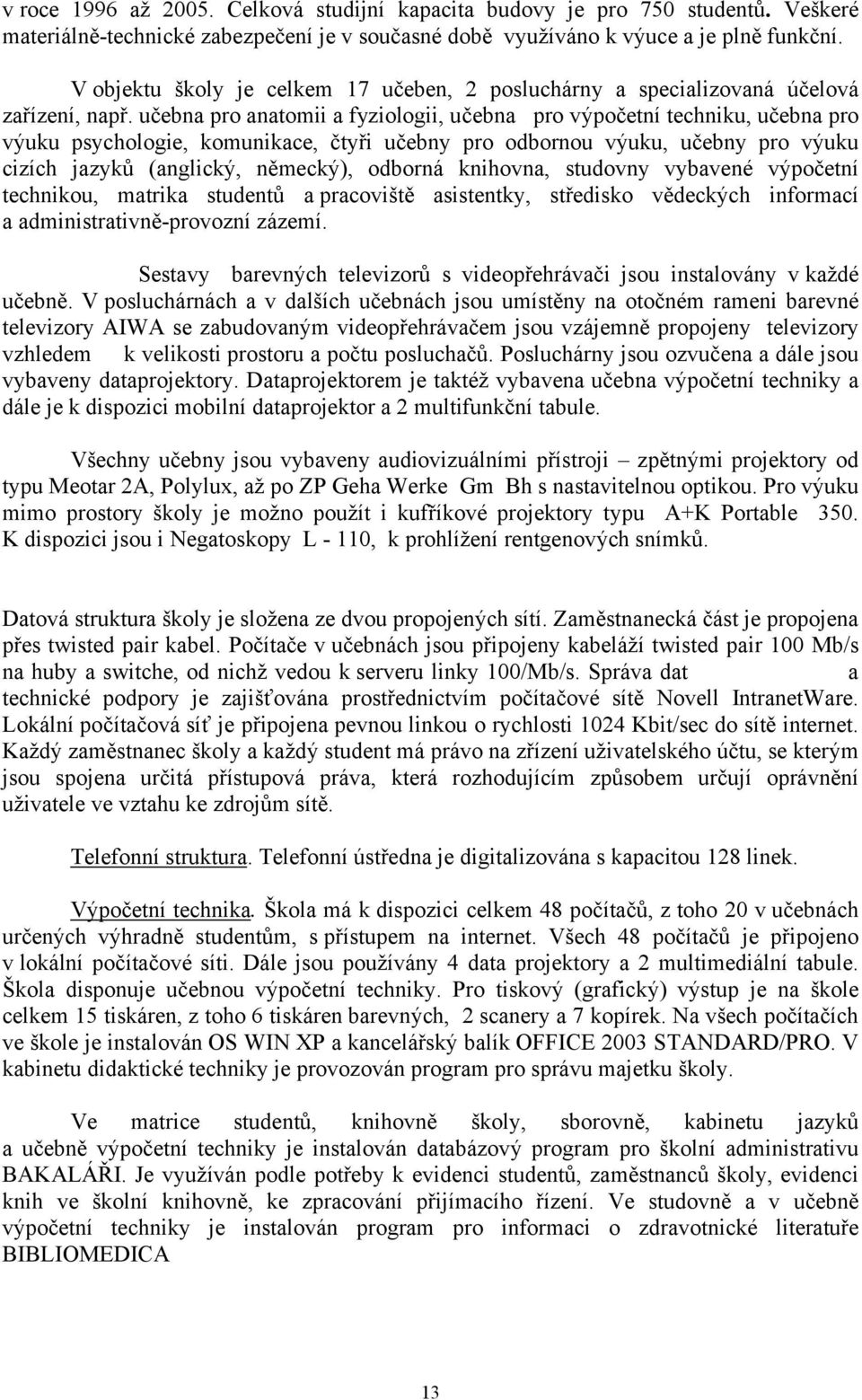 učebna pro anatomii a fyziologii, učebna pro výpočetní techniku, učebna pro výuku psychologie, komunikace, čtyři učebny pro odbornou výuku, učebny pro výuku cizích jazyků (anglický, německý), odborná