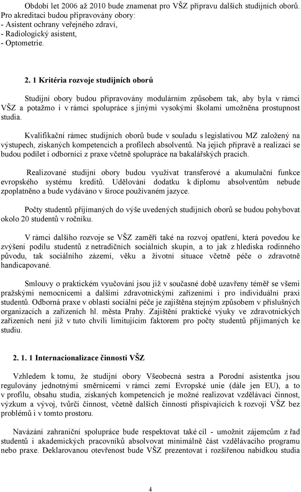 10 bude znamenat pro VŠZ přípravu dalších studijních oborů. Pro akreditaci budou připravovány obory: - Asistent ochrany veřejného zdraví, - Radiologický asistent, - Optometrie. 2.