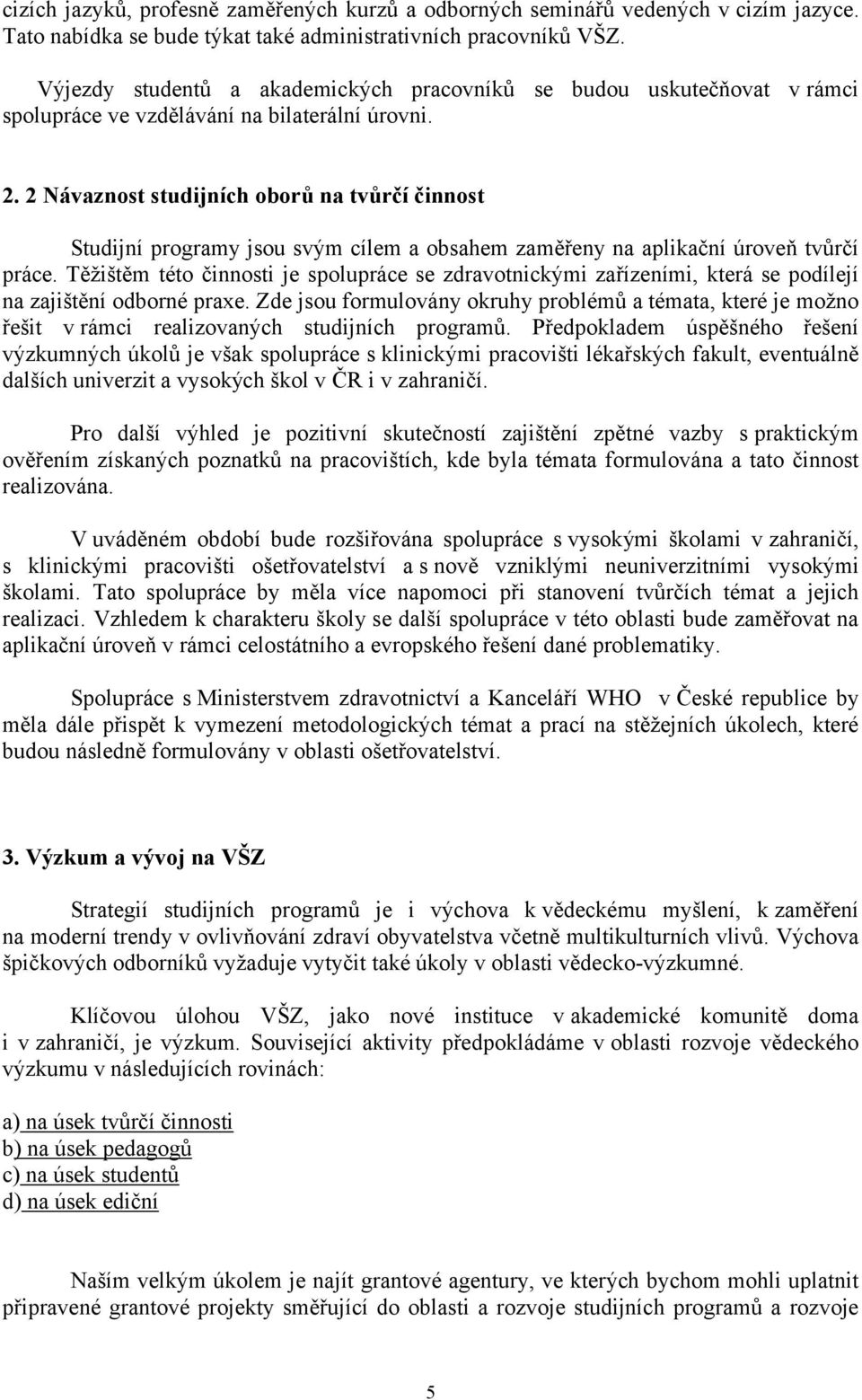 2 Návaznost studijních oborů na tvůrčí činnost Studijní programy jsou svým cílem a obsahem zaměřeny na aplikační úroveň tvůrčí práce.