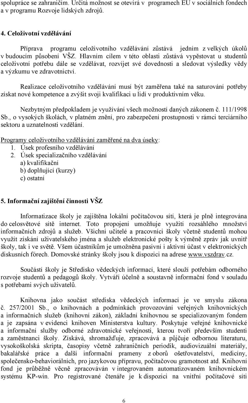 Hlavním cílem v této oblasti zůstává vypěstovat u studentů celoživotní potřebu dále se vzdělávat, rozvíjet své dovednosti a sledovat výsledky vědy a výzkumu ve zdravotnictví.