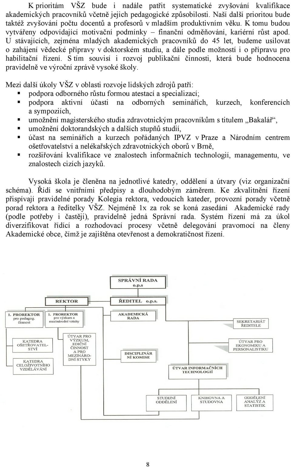 U stávajících, zejména mladých akademických pracovníků do 45 let, budeme usilovat o zahájení vědecké přípravy v doktorském studiu, a dále podle možností i o přípravu pro habilitační řízení.