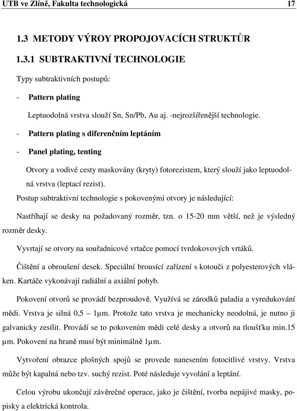 - Pattern plating s diferenčním leptáním - Panel plating, tenting Otvory a vodivé cesty maskovány (kryty) fotorezistem, který slouží jako leptuodolná vrstva (leptací rezist).