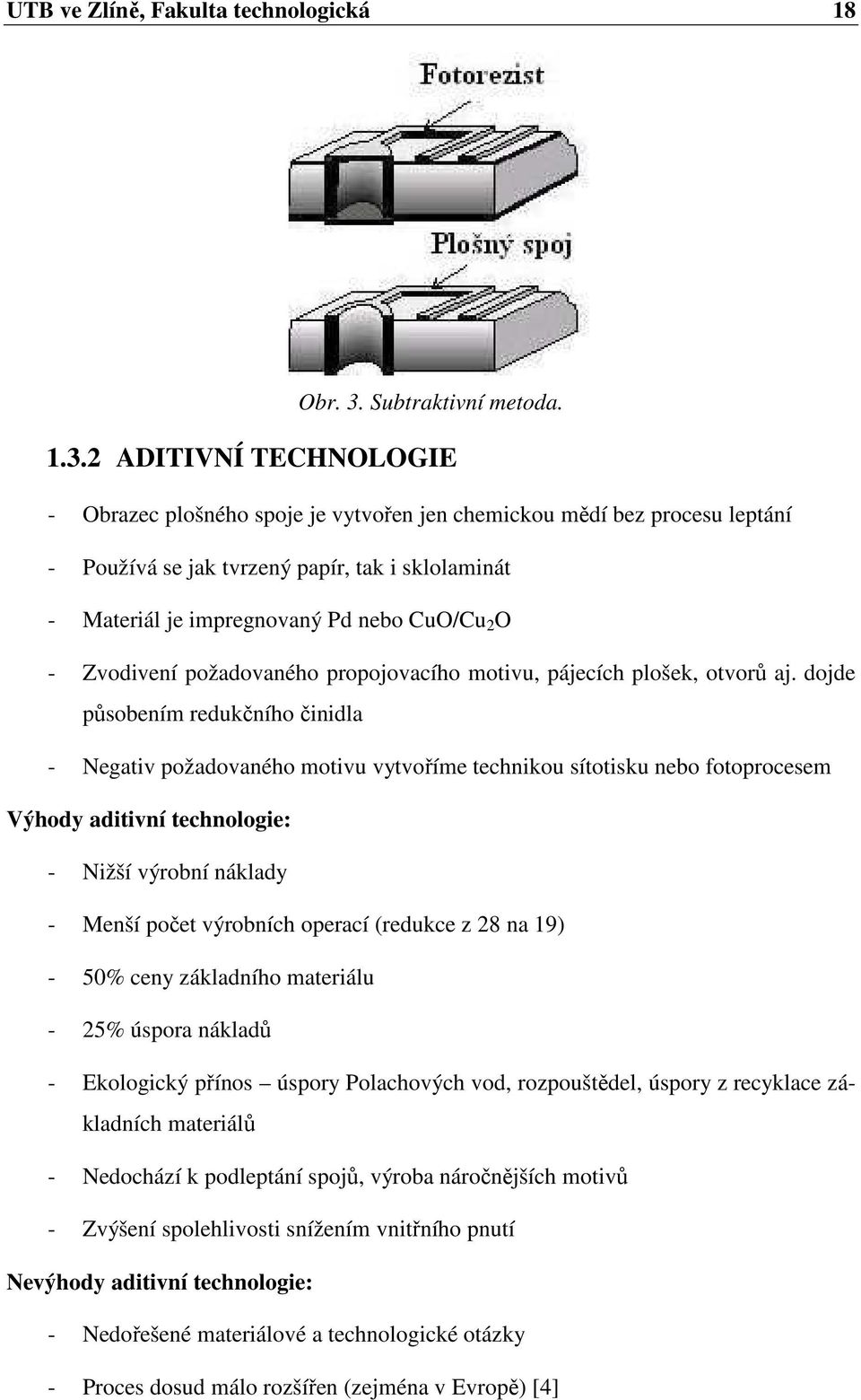 2 ADITIVNÍ TECHNOLOGIE - Obrazec plošného spoje je vytvořen jen chemickou mědí bez procesu leptání - Používá se jak tvrzený papír, tak i sklolaminát - Materiál je impregnovaný Pd nebo CuO/Cu 2 O -