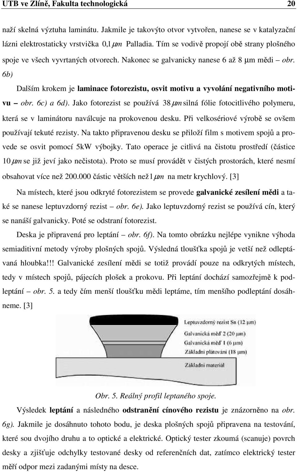 6b) Dalším krokem je laminace fotorezistu, osvit motivu a vyvolání negativního motivu obr. 6c) a 6d).