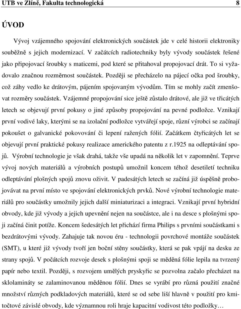 Později se přecházelo na pájecí očka pod šroubky, což záhy vedlo ke drátovým, pájením spojovaným vývodům. Tím se mohly začít zmenšovat rozměry součástek.