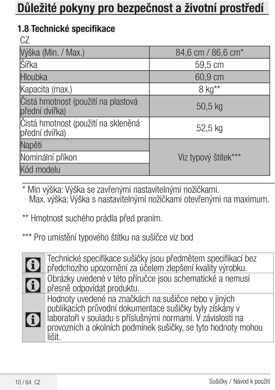 Viz typový štítek*** * Min výška: Výška se zavřenými nastavitelnými nožičkami. Max. výška: Výška s nastavitelnými nožičkami otevřenými na maximum. ** Hmotnost suchého prádla před praním.