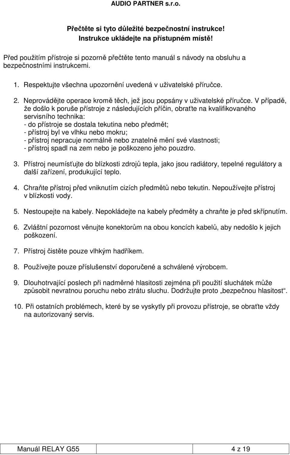 V případě, že došlo k poruše přístroje z následujících příčin, obraťte na kvalifikovaného servisního technika: - do přístroje se dostala tekutina nebo předmět; - přístroj byl ve vlhku nebo mokru; -