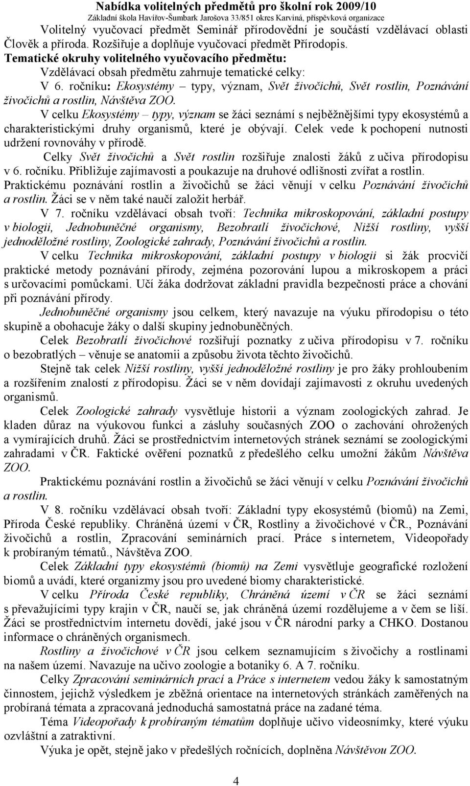 V celku Ekosystémy typy, význam se žáci seznámí s nejběžnějšími typy ekosystémů a charakteristickými druhy organismů, které je obývají. Celek vede k pochopení nutnosti udržení rovnováhy v přírodě.