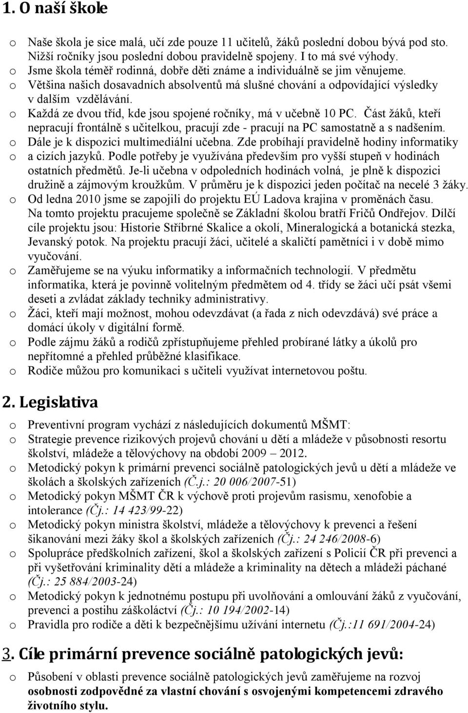 o Kaţdá ze dvou tříd, kde jsou spojené ročníky, má v učebně 10 PC. Část ţáků, kteří nepracují frontálně s učitelkou, pracují zde - pracují na PC samostatně a s nadšením.