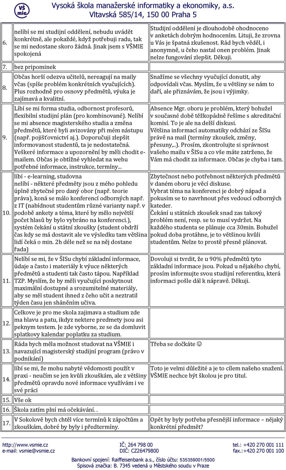 Líbí se mi forma studia, odbornost profesorů, flexibilní studijní plán (pro kombinované). Nelíbí se mi absence magisterského studia a změna předmětů, které byli avizovány při mém nástupu (např.