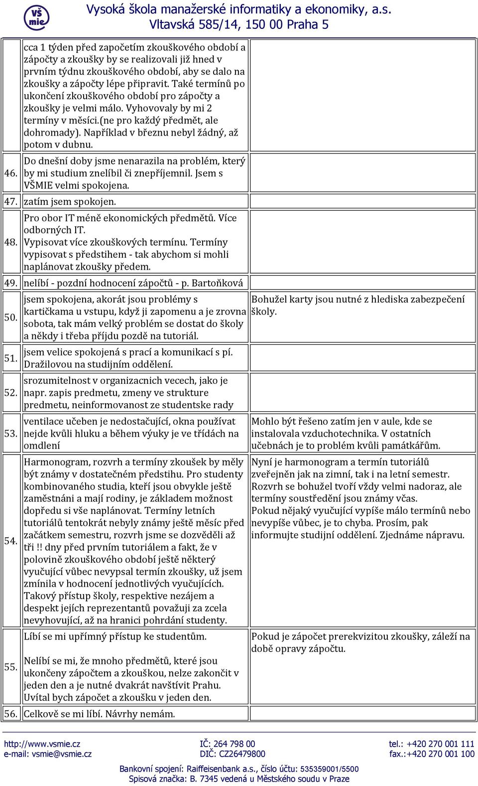 Například v březnu nebyl žádný, až potom v dubnu. Do dnešní doby jsme nenarazila na problém, který by mi studium znelíbil či znepříjemnil. Jsem s VŠMIE velmi spokojena. 47. zatím jsem spokojen. 48.