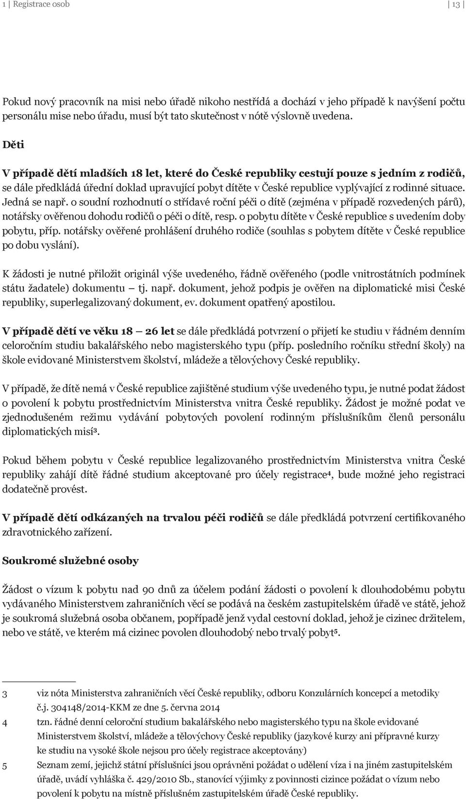 Jedná se např. o soudní rozhodnutí o střídavé roční péči o dítě (zejména v případě rozvedených párů), notářsky ověřenou dohodu rodičů o péči o dítě, resp.