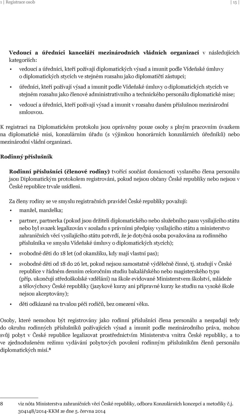 administrativního a technického personálu diplomatické mise; vedoucí a úředníci, kteří požívají výsad a imunit v rozsahu daném příslušnou mezinárodní smlouvou.