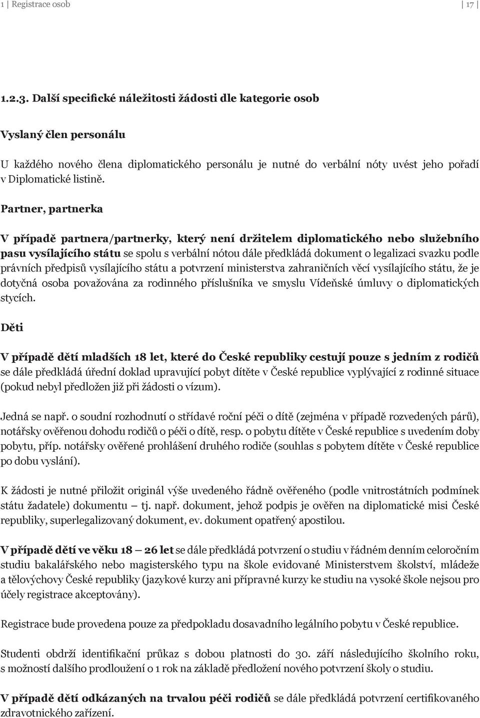 Partner, partnerka V případě partnera/partnerky, který není držitelem diplomatického nebo služebního pasu vysílajícího státu se spolu s verbální nótou dále předkládá dokument o legalizaci svazku