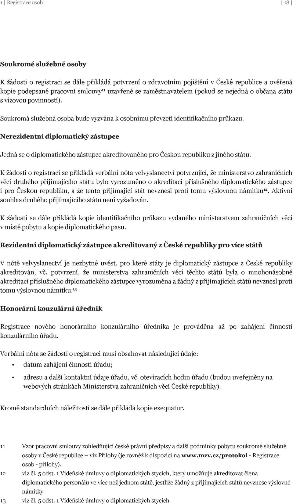 Nerezidentní diplomatický zástupce Jedná se o diplomatického zástupce akreditovaného pro Českou republiku z jiného státu.