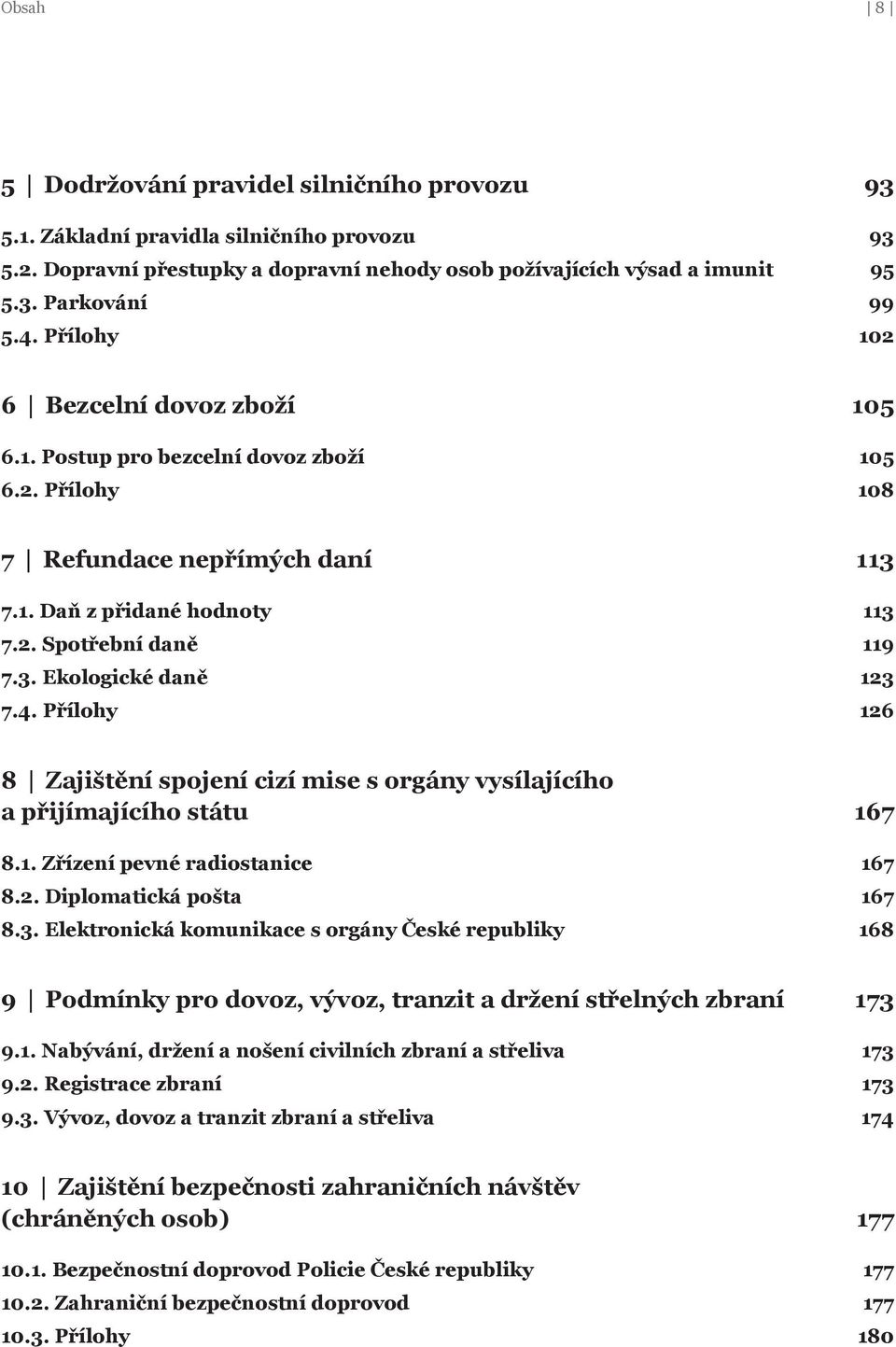 4. Přílohy 126 8 Zajištění spojení cizí mise s orgány vysílajícího a přijímajícího státu 167 8.1. Zřízení pevné radiostanice 167 8.2. Diplomatická pošta 167 8.3.