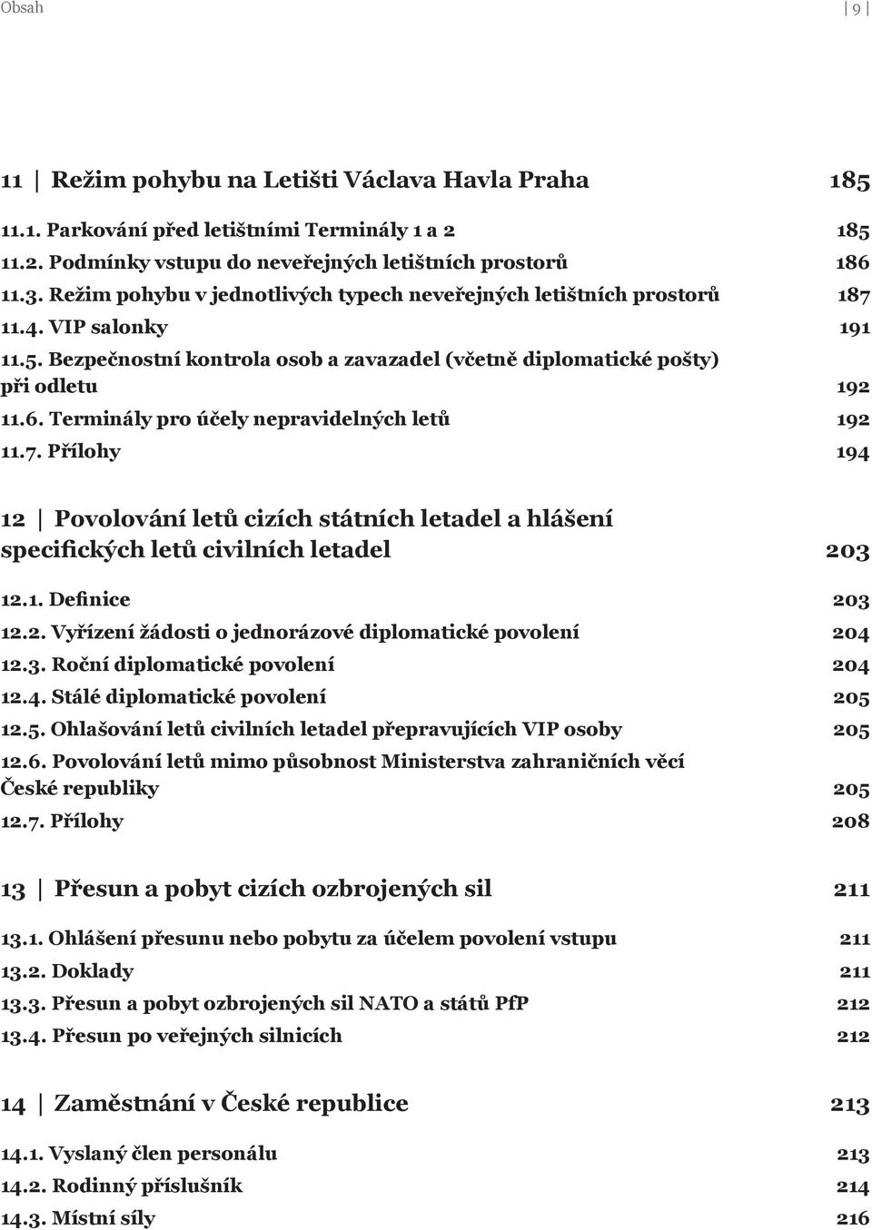 Terminály pro účely nepravidelných letů 192 11.7. Přílohy 194 12 Povolování letů cizích státních letadel a hlášení specifických letů civilních letadel 203 12.1. Definice 203 12.2. Vyřízení žádosti o jednorázové diplomatické povolení 204 12.