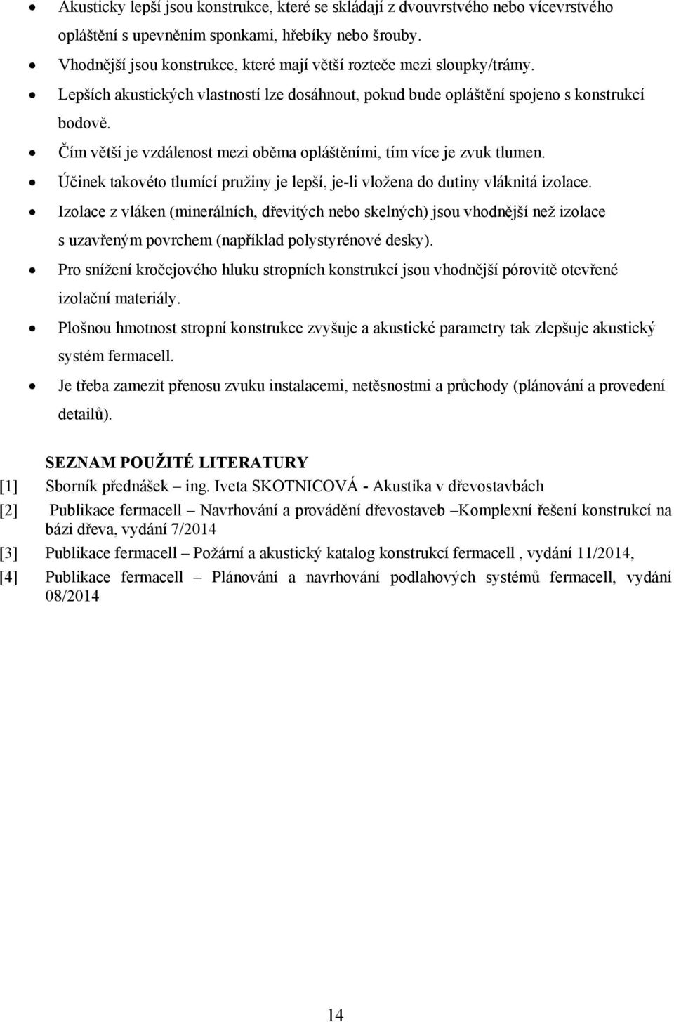 Čím větší je vzdálenost mezi oběma opláštěními, tím více je zvuk tlumen. Účinek takovéto tlumící pružiny je lepší, je-li vložena do dutiny vláknitá izolace.