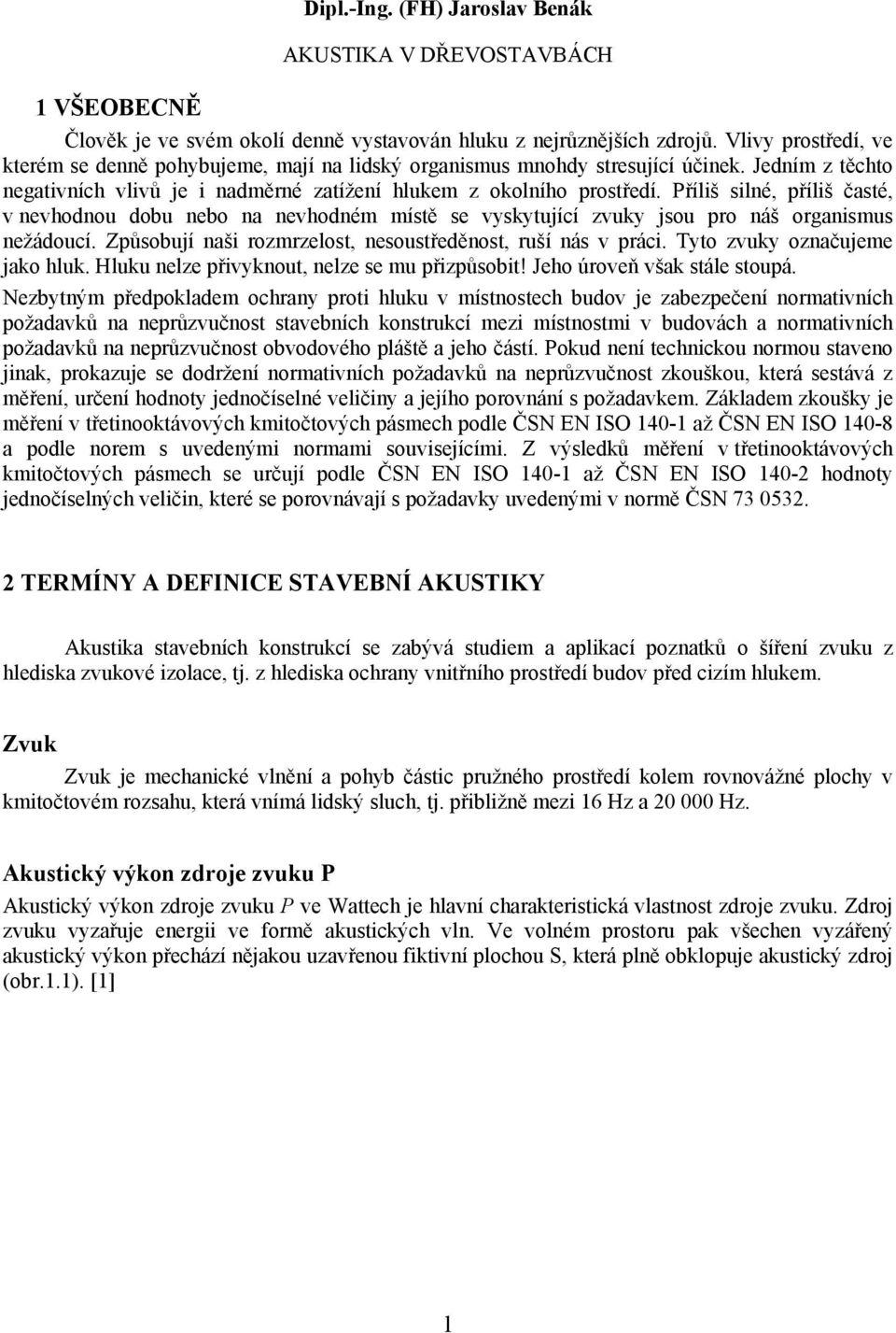 Příliš silné, příliš časté, v nevhodnou dobu nebo na nevhodném místě se vyskytující zvuky jsou pro náš organismus nežádoucí. Způsobují naši rozmrzelost, nesoustředěnost, ruší nás v práci.