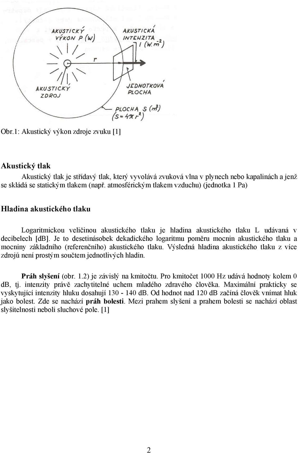 Je to desetinásobek dekadického logaritmu poměru mocnin akustického tlaku a mocniny základního (referenčního) akustického tlaku.