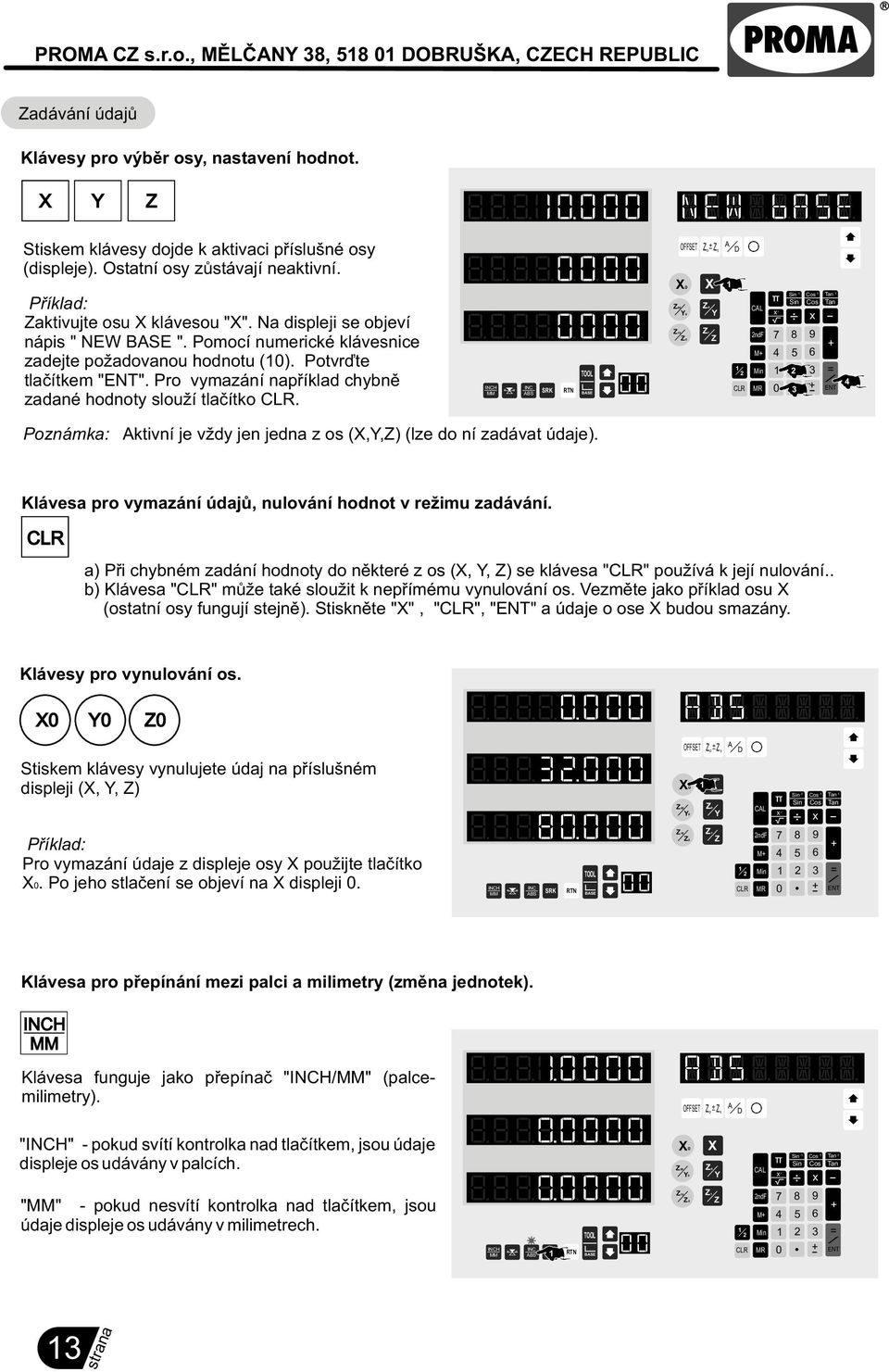 Pro vymazání napøíklad chybnì zadané hodnoty slouží tlaèítko. H OFFSET A 0 - D 0 0 0 0 M 3 0 3-4 Poznámka: Aktivní je vždy jen jedna z os (,,) (lze do ní zadávat údaje).