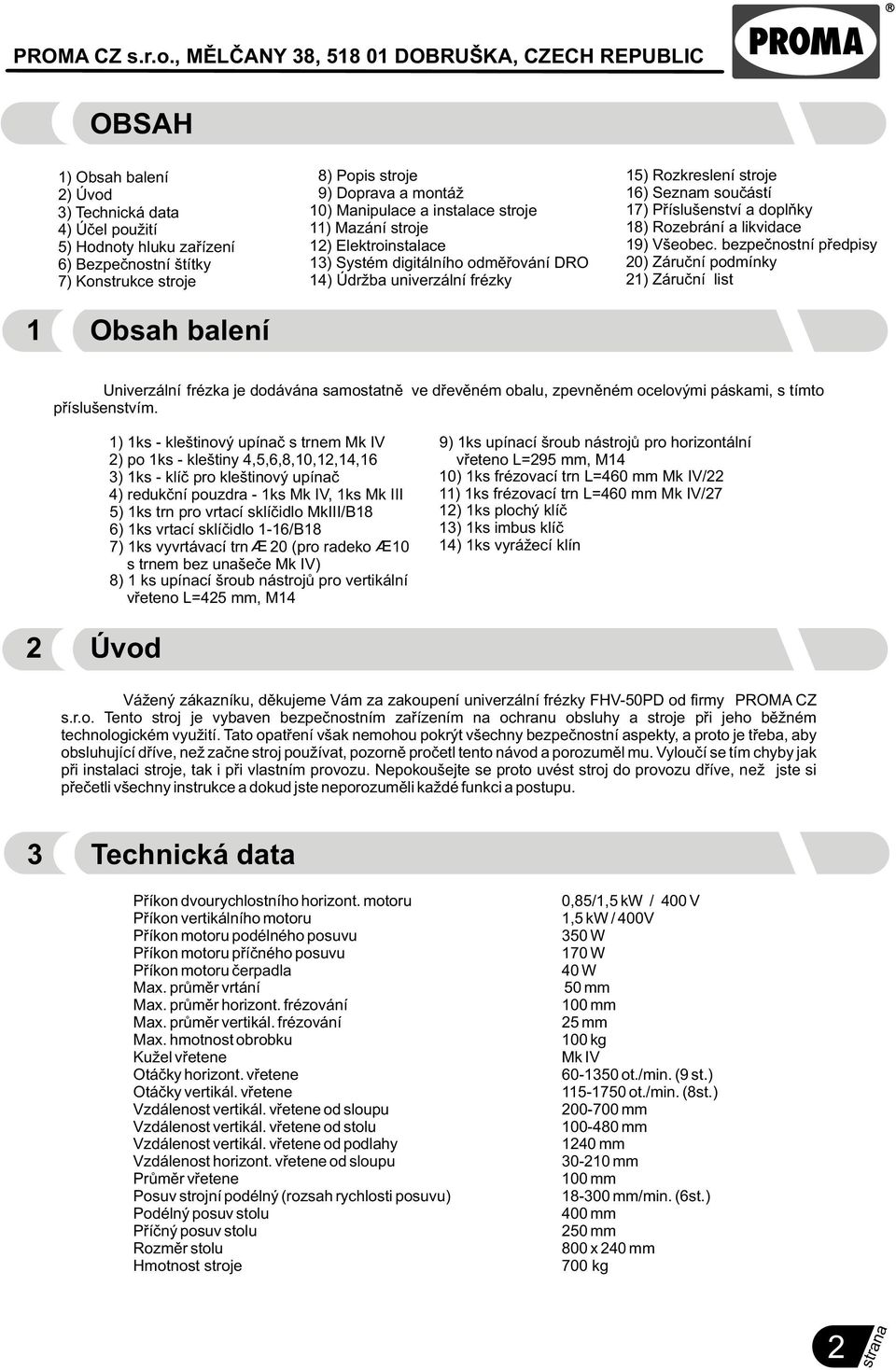 stroje 9) Doprava a montáž 0) Manipulace a instalace stroje ) Mazání stroje 2) Elektroinstalace 3) Systém digitálního odmìøování DRO 4) Údržba univerzální frézky 5) Rozkreslení stroje 6) Seznam